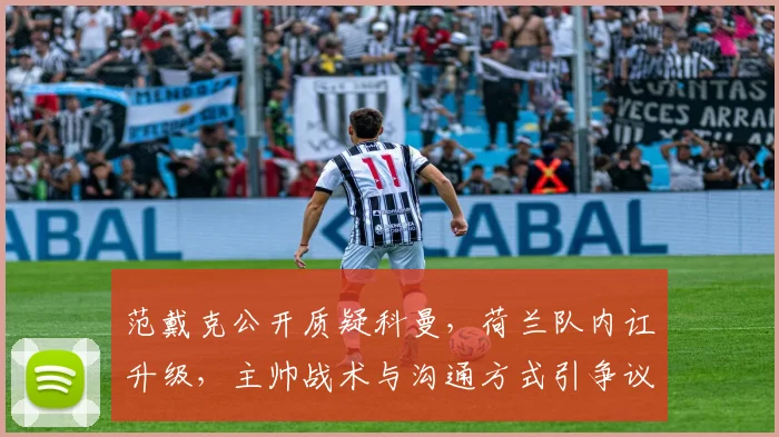 范戴克公开质疑科曼，荷兰队内讧升级，主帅战术与沟通方式引争议