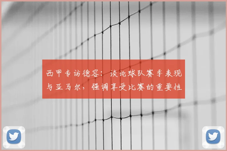 西甲专访德容：谈论球队赛季表现与亚马尔，强调享受比赛的重要性