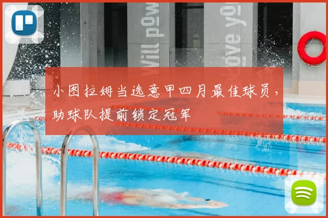 小图拉姆当选意甲四月最佳球员，助球队提前锁定冠军